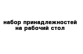 набор принадлежностей на рабочий стол